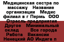 Медицинская сестра по массажу › Название организации ­ Медис филиал в г.Пермь, ООО › Отрасль предприятия ­ Другое › Минимальный оклад ­ 1 - Все города Работа » Вакансии   . Ненецкий АО,Индига п.